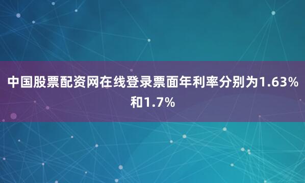 中国股票配资网在线登录票面年利率分别为1.63%和1.7%