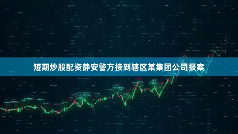 短期炒股配资静安警方接到辖区某集团公司报案