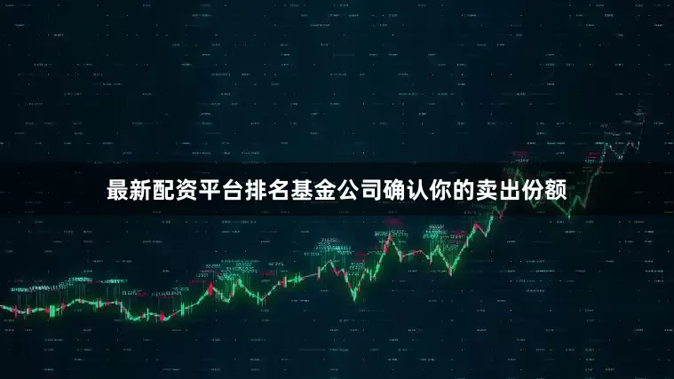 最新配资平台排名基金公司确认你的卖出份额