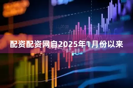 配资配资网自2025年1月份以来