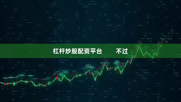 杠杆炒股配资平台 不过