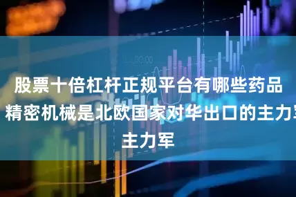股票十倍杠杆正规平台有哪些药品、精密机械是北欧国家对华出口的主力军