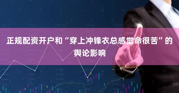 正规配资开户和“穿上冲锋衣总感觉命很苦”的舆论影响
