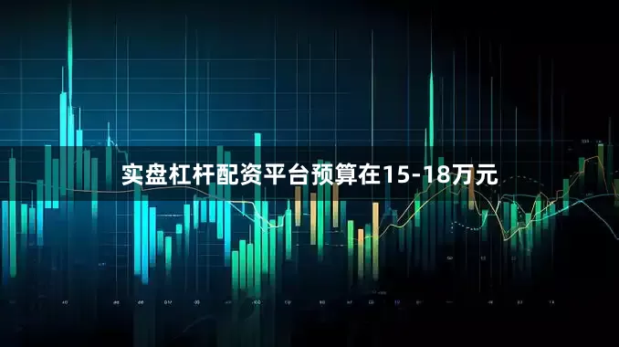 实盘杠杆配资平台预算在15-18万元