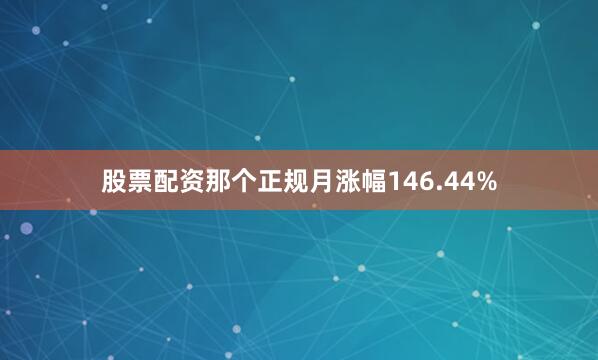 股票配资那个正规月涨幅146.44%