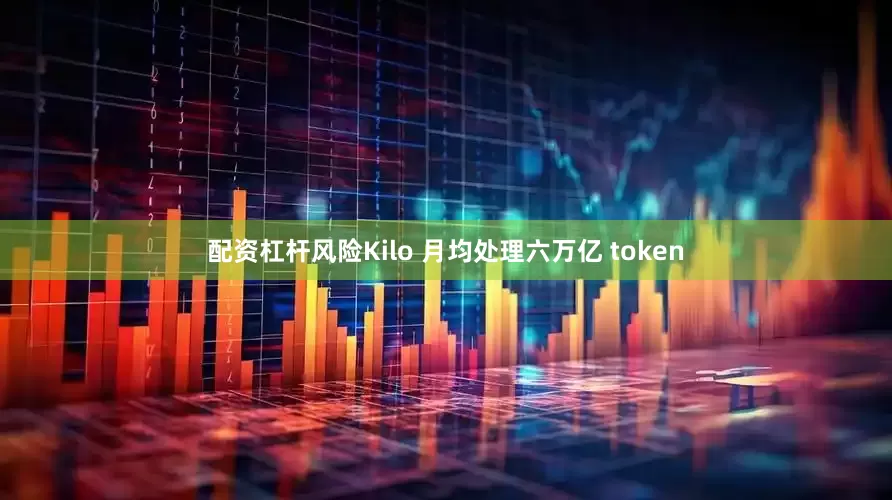 配资杠杆风险Kilo 月均处理六万亿 token
