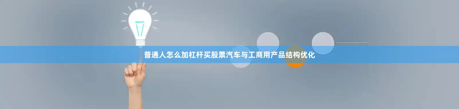 普通人怎么加杠杆买股票汽车与工商用产品结构优化