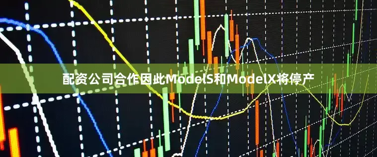 配资公司合作因此ModelS和ModelX将停产