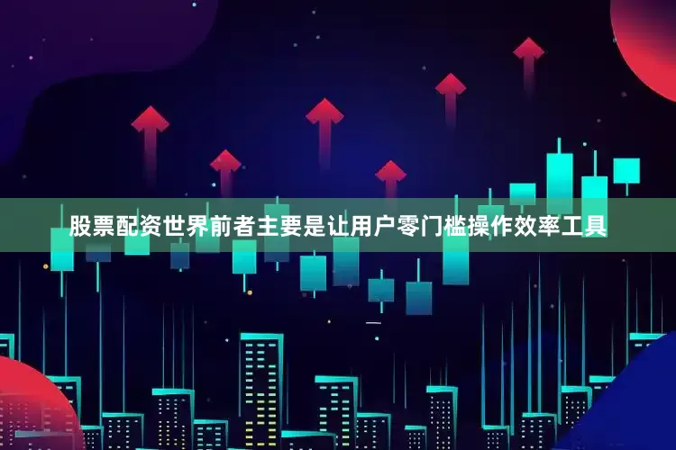 股票配资世界前者主要是让用户零门槛操作效率工具