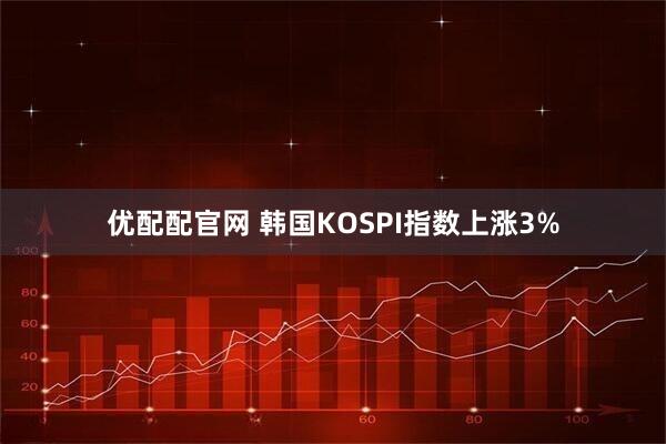 优配配官网 韩国KOSPI指数上涨3%
