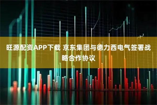旺源配资APP下载 京东集团与德力西电气签署战略合作协议