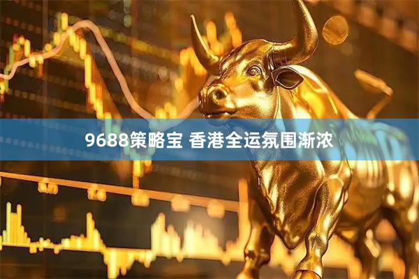 9688策略宝 香港全运氛围渐浓