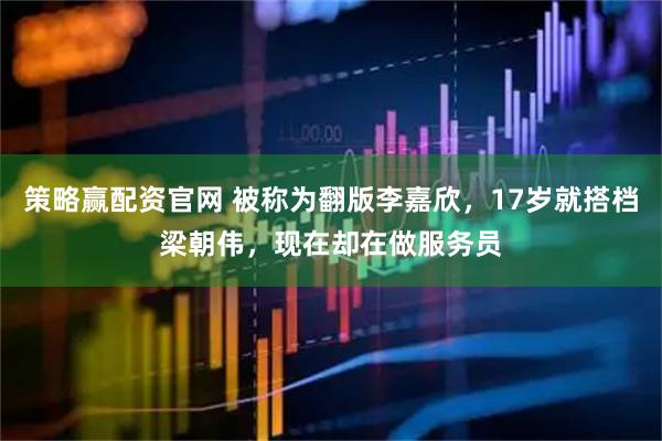 策略赢配资官网 被称为翻版李嘉欣，17岁就搭档梁朝伟，现在却在做服务员
