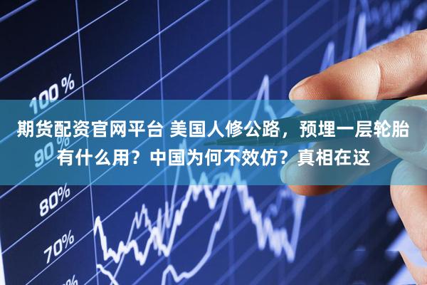 期货配资官网平台 美国人修公路，预埋一层轮胎有什么用？中国为何不效仿？真相在这