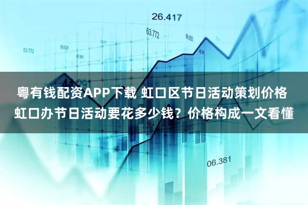 粤有钱配资APP下载 虹口区节日活动策划价格 虹口办节日活动要花多少钱？价格构成一文看懂