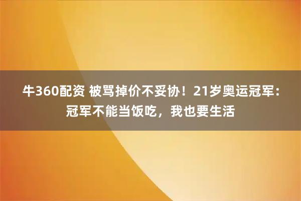 牛360配资 被骂掉价不妥协！21岁奥运冠军：冠军不能当饭吃，我也要生活